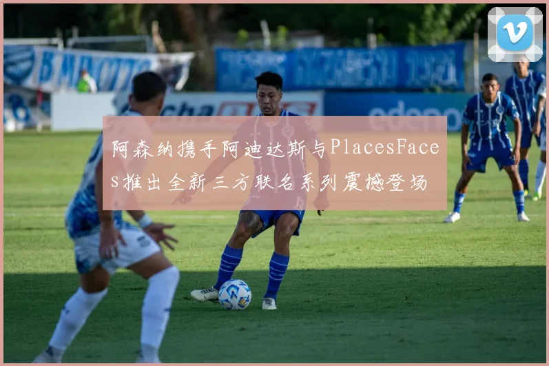 阿森纳携手阿迪达斯与PlacesFaces推出全新三方联名系列震撼登场