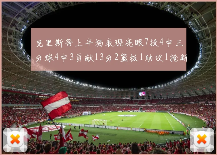 克里斯蒂上半场表现亮眼7投4中三分球4中3贡献13分2篮板1助攻1抢断