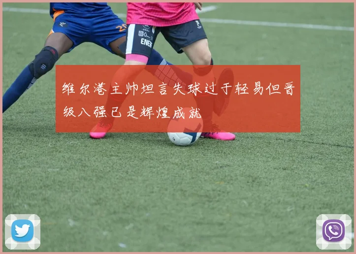 维尔港主帅坦言失球过于轻易但晋级八强已是辉煌成就