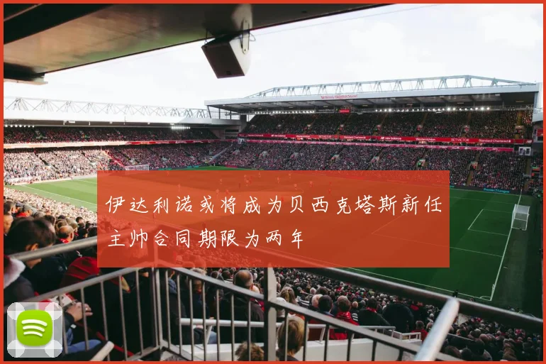 伊达利诺或将成为贝西克塔斯新任主帅合同期限为两年