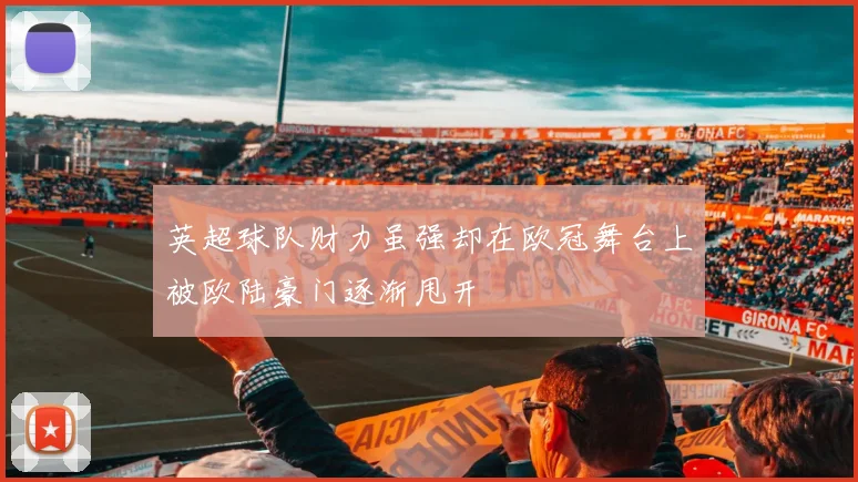 英超球队财力虽强却在欧冠舞台上被欧陆豪门逐渐甩开