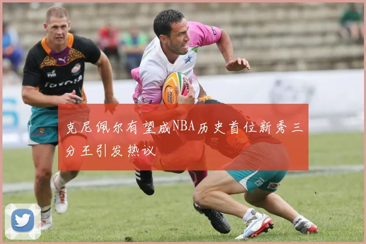 克尼佩尔有望成NBA历史首位新秀三分王引发热议