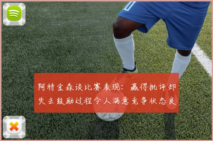 阿特金森谈比赛表现：赢得批评却失去鼓励过程令人满意竞争状态良好