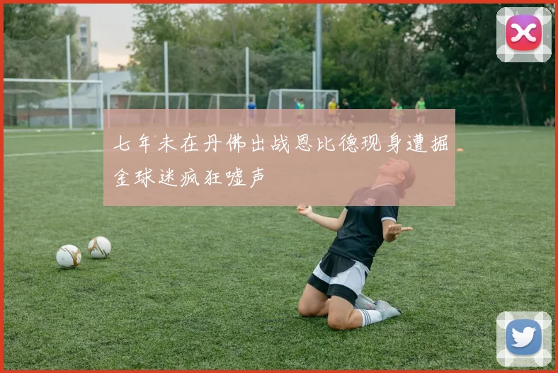 七年未在丹佛出战恩比德现身遭掘金球迷疯狂嘘声