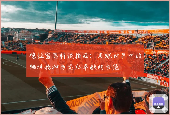 德拉富恩特谈梅西：足球世界中的牺牲精神与无私奉献的典范