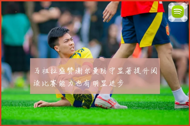马祖拉盛赞谢尔曼防守显著提升阅读比赛能力也有明显进步